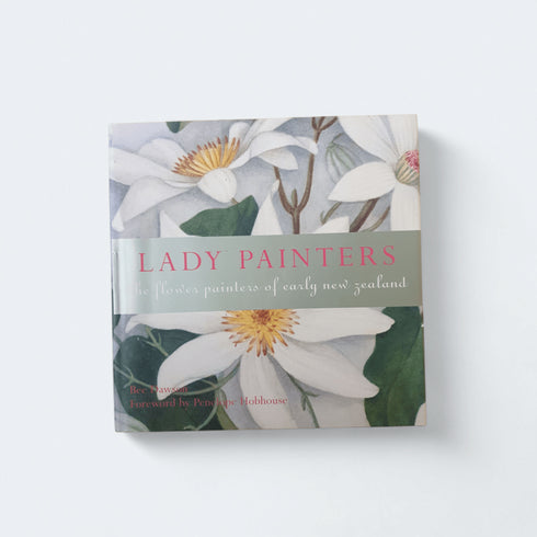 Lady Painters: The Flower Painters of Early New Zealand – Bee Dawson - Books Worth Keeping